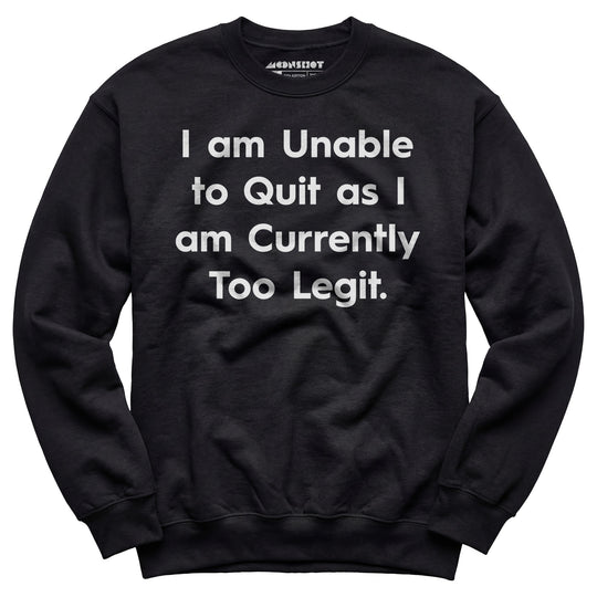 I am Unable to Quit as I am Currently Too Legit - Unisex Sweatshirt
