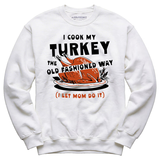 I Cook My Turkey the Old Fashioned Way - Unisex Sweatshirt