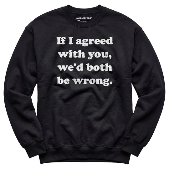 If I Agreed With You, We'd Both Be Wrong - Unisex Sweatshirt