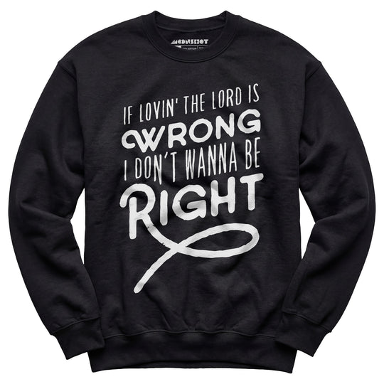 If Lovin the Lord is Wrong I Don't Wanna Be Right - Unisex Sweatshirt