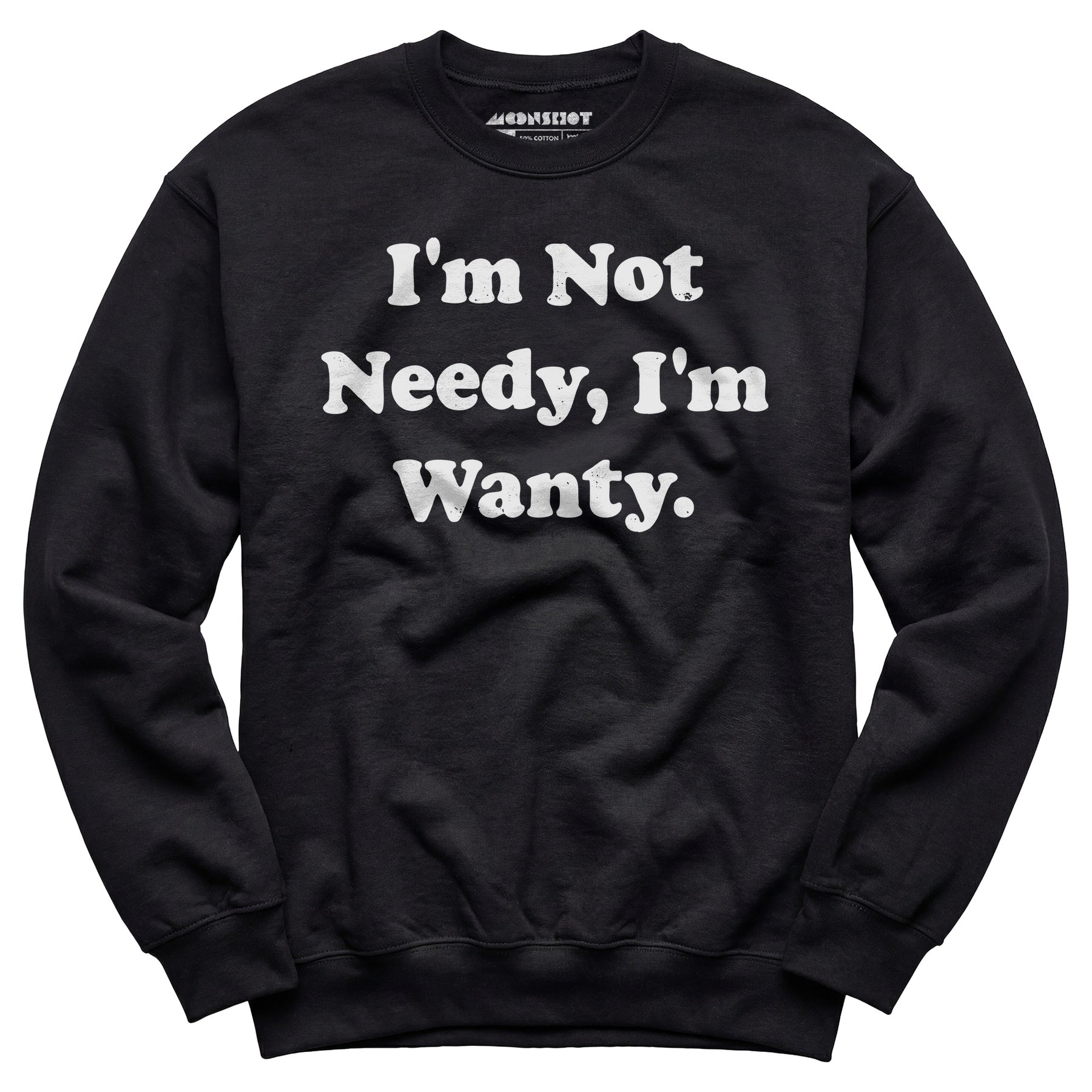 I'm Not Needy I'm Wanty - Unisex Sweatshirt