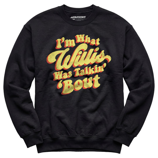 I'm What Willis Was Talkin 'Bout - Unisex Sweatshirt