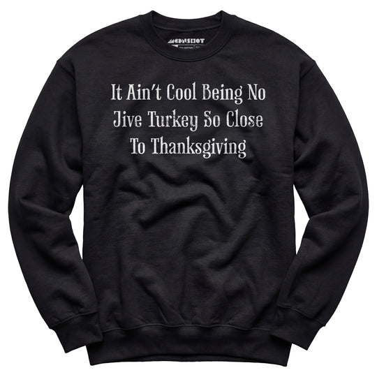 It Ain't Cool Being No Jive Turkey So Close To Thanksgiving - Unisex Sweatshirt