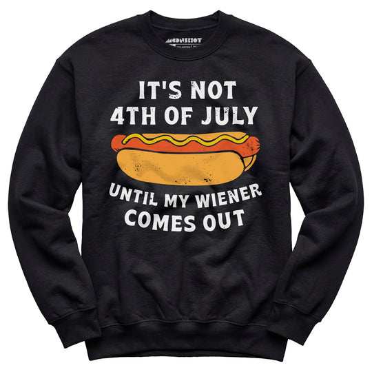 It's Not 4th of July Until My Wiener Comes Out - Unisex Sweatshirt
