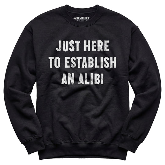 Just Here to Establish an Alibi - Unisex Sweatshirt