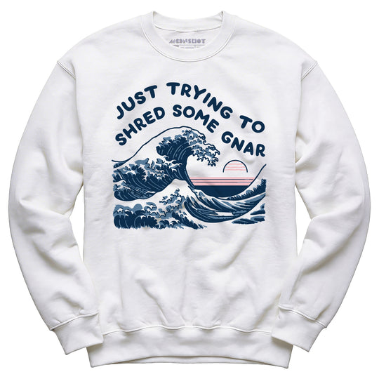 Just Trying to Shred Some Gnar - Unisex Sweatshirt