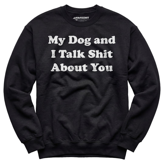 My Dog and I Talk Shit About You - Unisex Sweatshirt