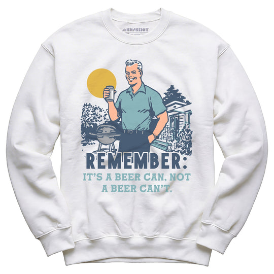 Remember, It's a Beer Can Not a Beer Can't - Unisex Sweatshirt