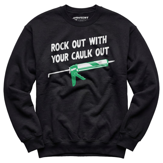 Rock Out With Your Caulk Out - Unisex Sweatshirt