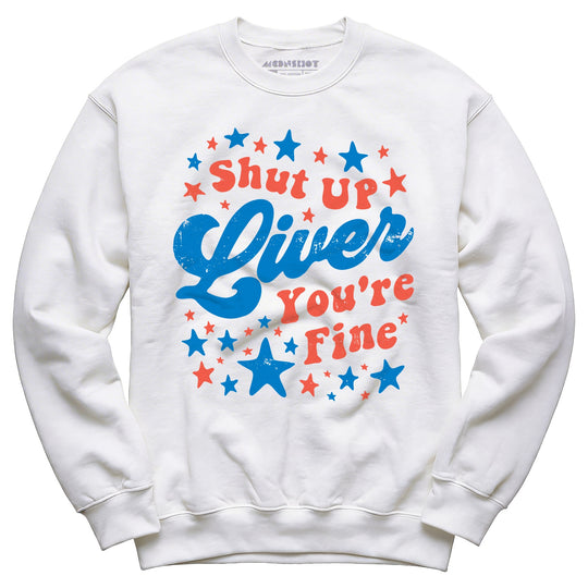 Shut Up Liver You're Fine 4th of July - Unisex Sweatshirt