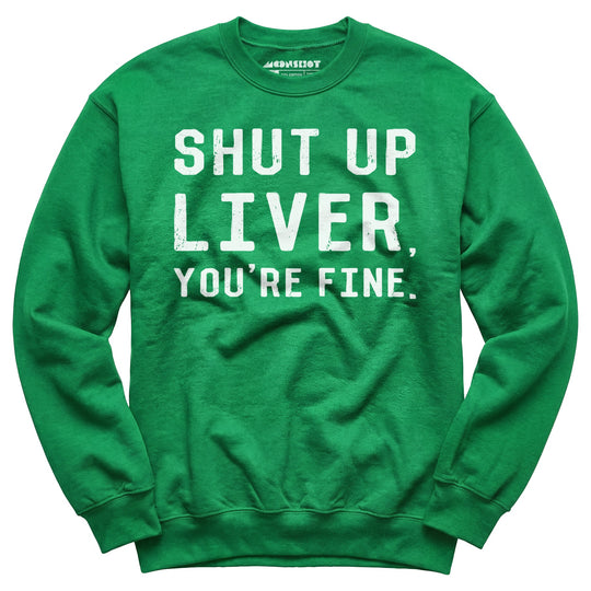 Shut Up Liver You're Fine - Unisex Sweatshirt