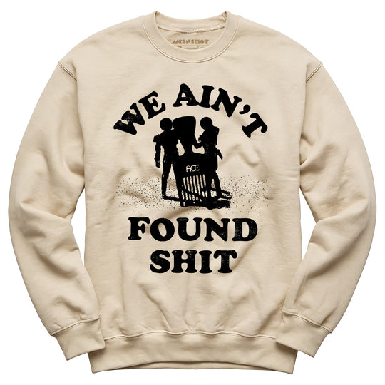 We Ain't Found Shit - Unisex Sweatshirt
