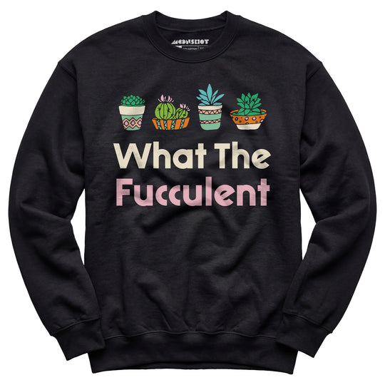 What The Fucculent - Unisex Sweatshirt
