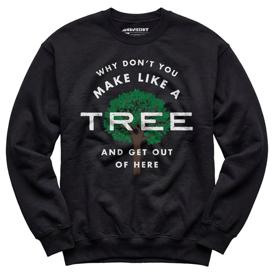 Why Don't You Make Like a Tree and Get Out of Here - Unisex Sweatshirt