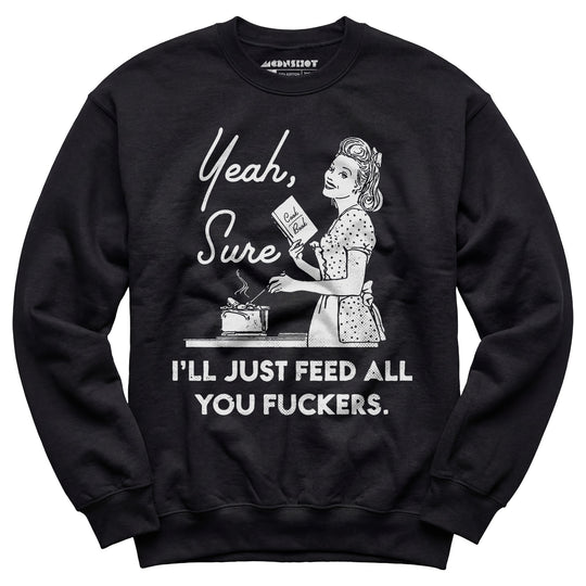 Yeah, Sure I'll Just Feed All You Fuckers - Unisex Sweatshirt