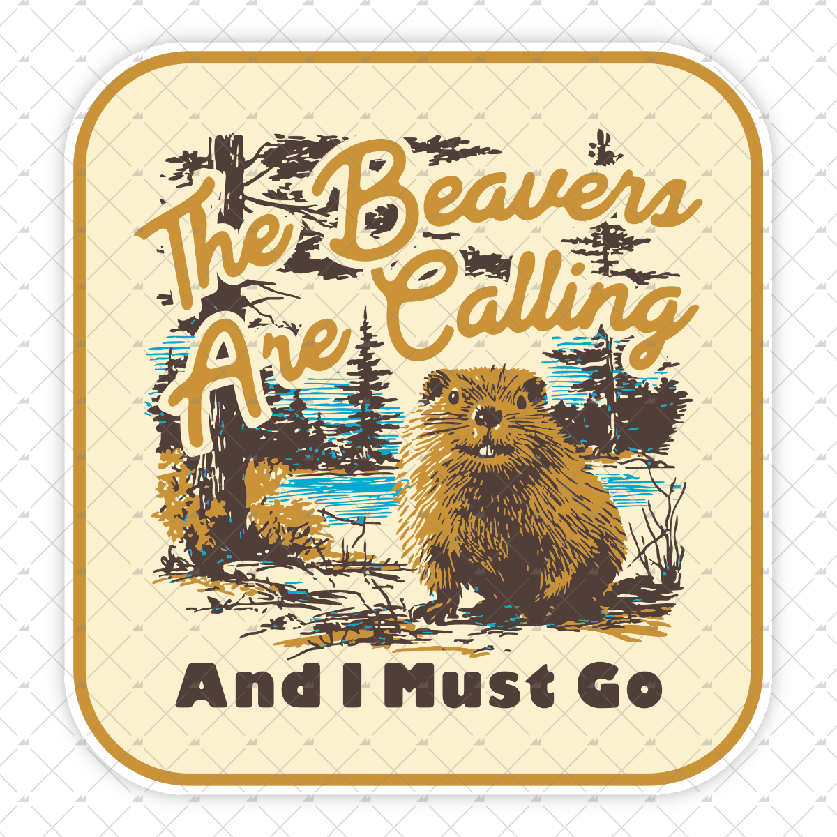 The Beavers Are Calling And I Must Go - Sticker