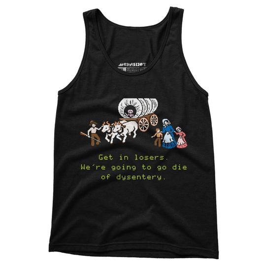 Get in Losers We're Going to Go Die of Dysentery - Unisex Tank Top