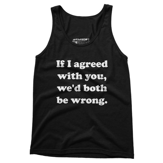 If I Agreed With You, We'd Both Be Wrong - Unisex Tank Top