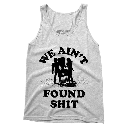 We Ain't Found Shit - Unisex Tank Top