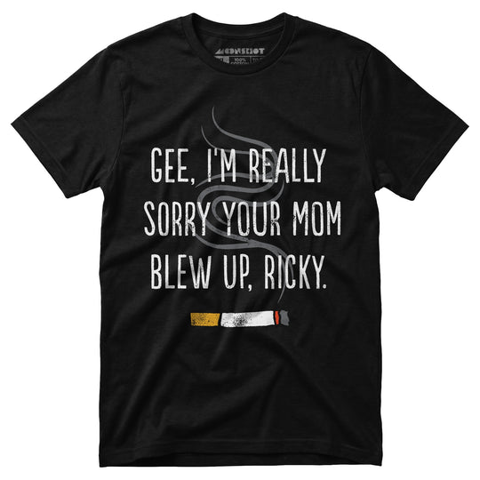 Gee, I'm Really Sorry Your Mom Blew Up, Ricky - Unisex T-Shirt