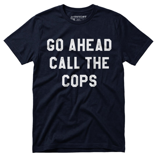 Go Ahead Call The Cops - Unisex T-Shirt
