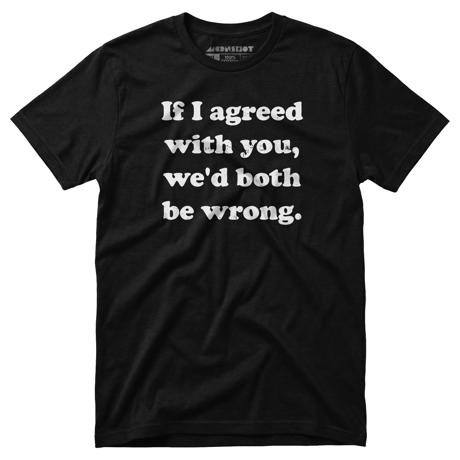 If I Agreed With You, We'd Both Be Wrong - Unisex T-Shirt