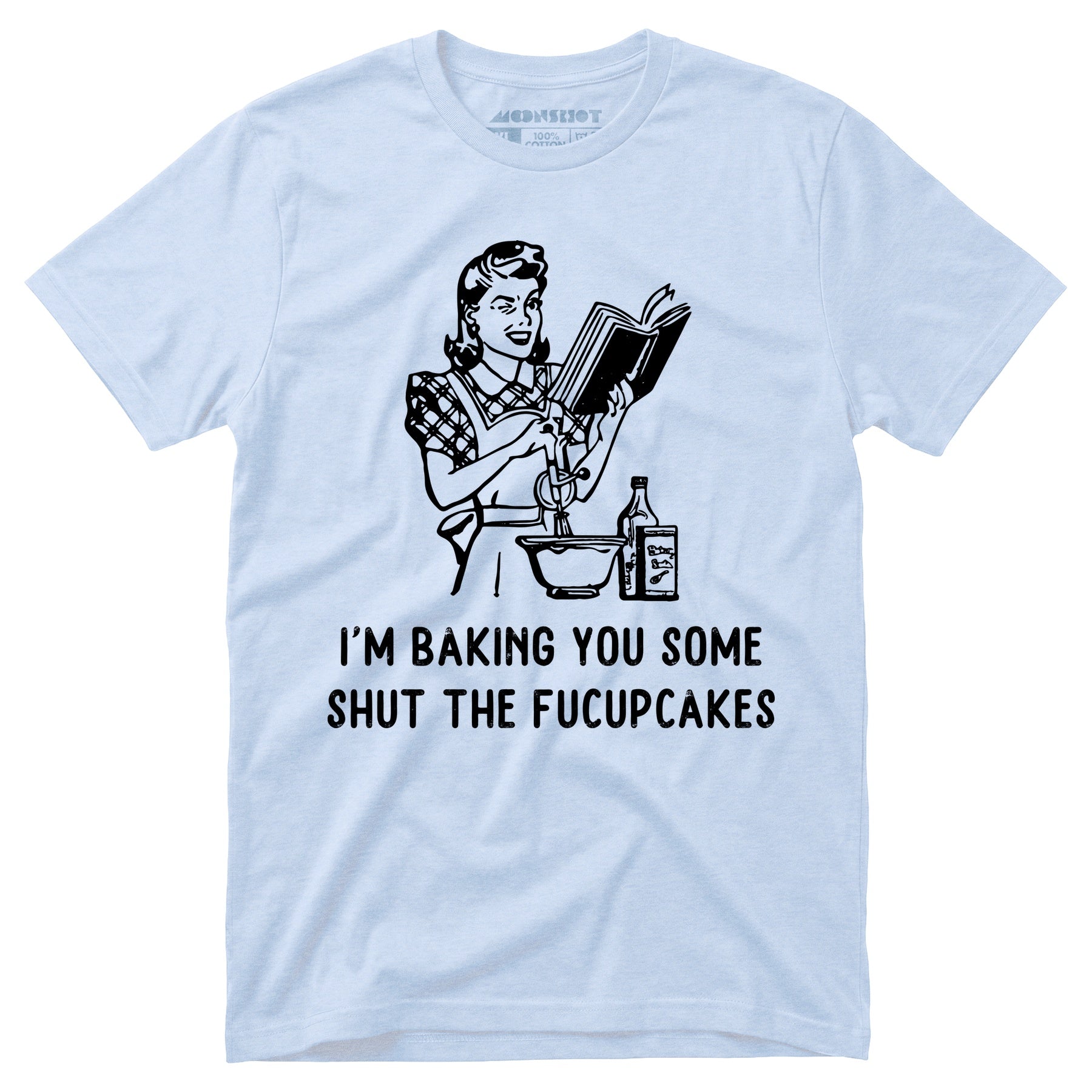I'm Baking You Some Shut The Fucupcakes - Unisex T-Shirt