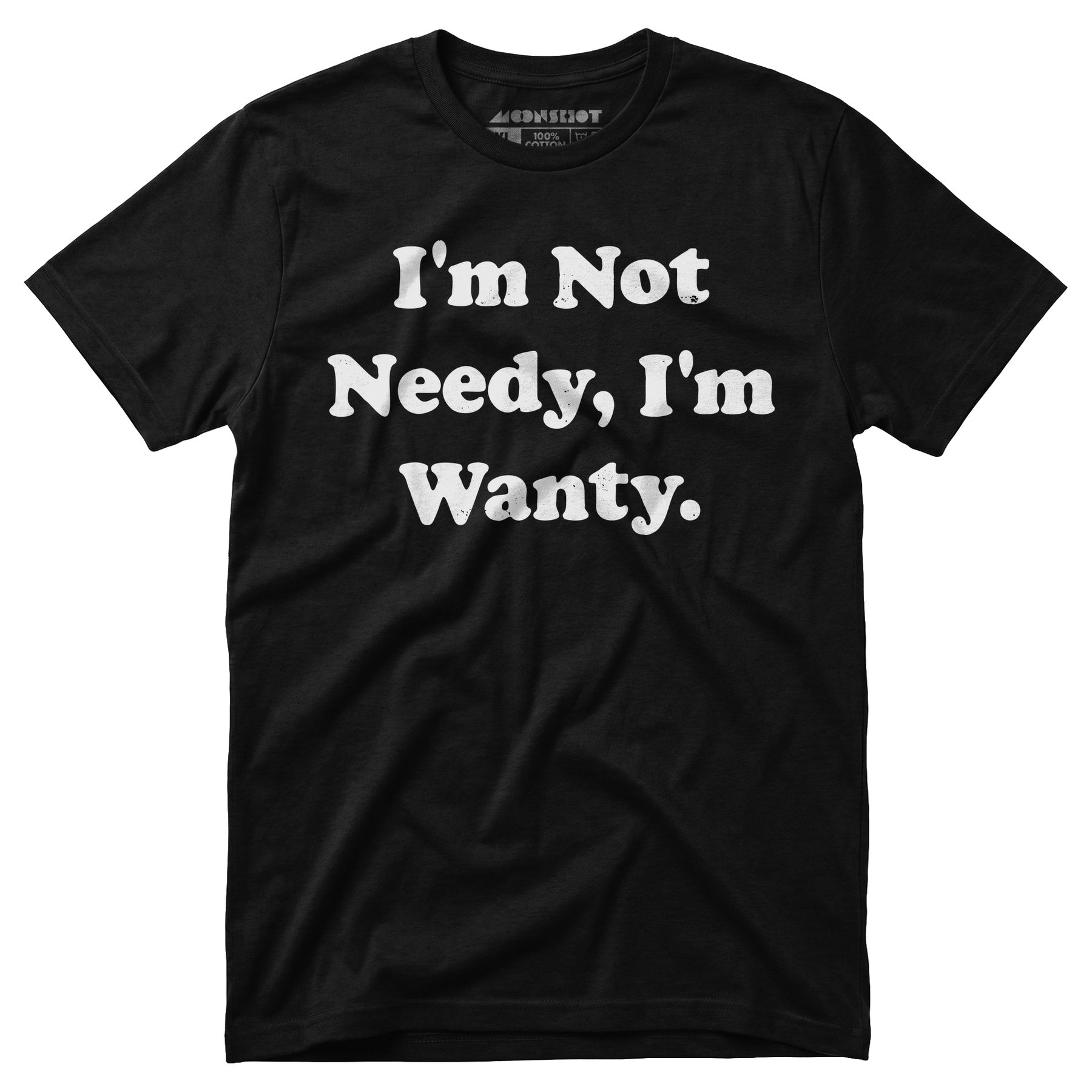 I'm Not Needy I'm Wanty - Unisex T-Shirt