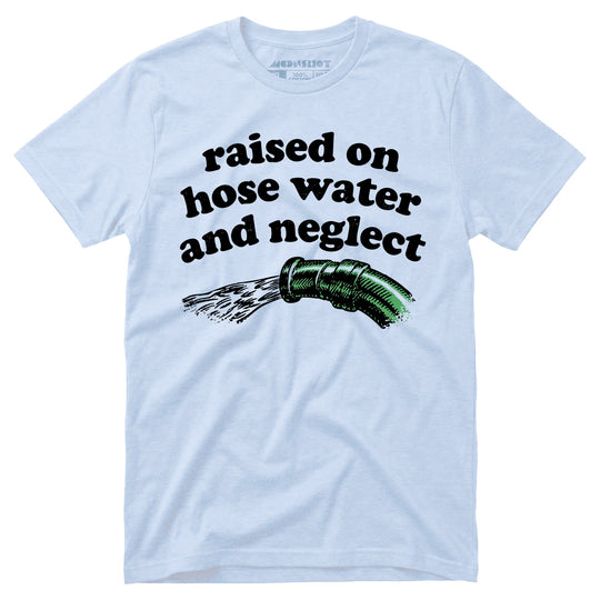 Raised on Hose Water and Neglect - Unisex T-Shirt