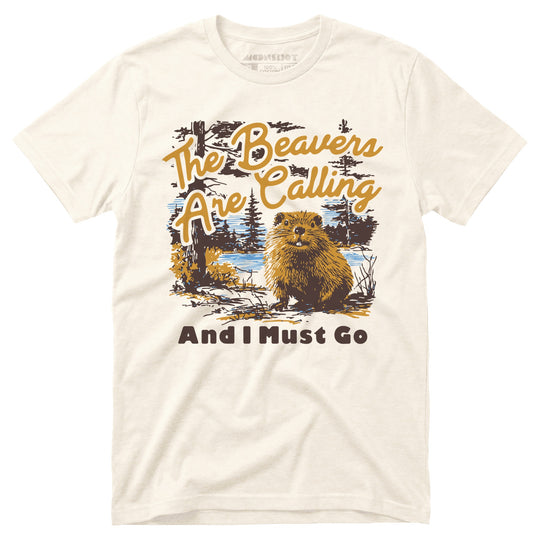 The Beavers Are Calling And I Must Go - Unisex T-Shirt