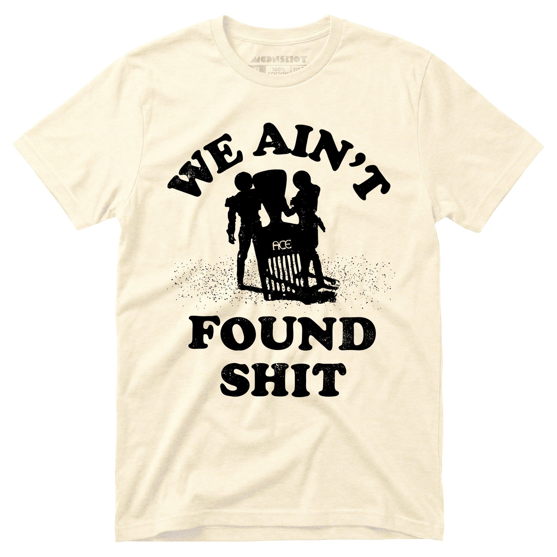 We Ain't Found Shit - Unisex T-Shirt