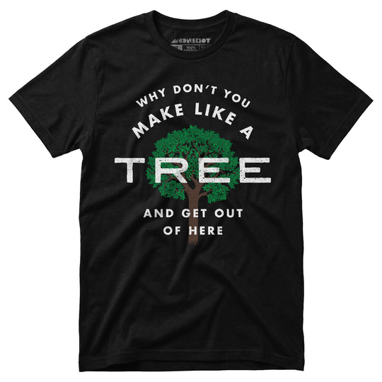 Why Don't You Make Like a Tree and Get Out of Here - Unisex T-Shirt