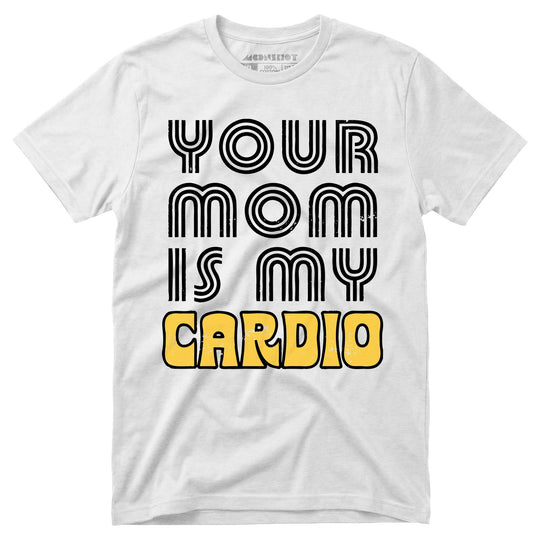 Your Mom is My Cardio - Unisex T-Shirt