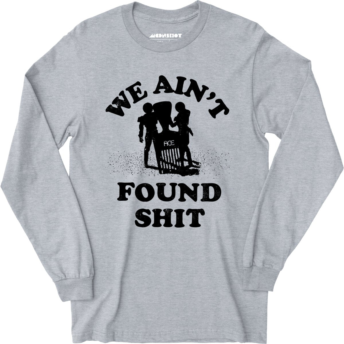 We Ain't Found Shit - Long Sleeve T-Shirt