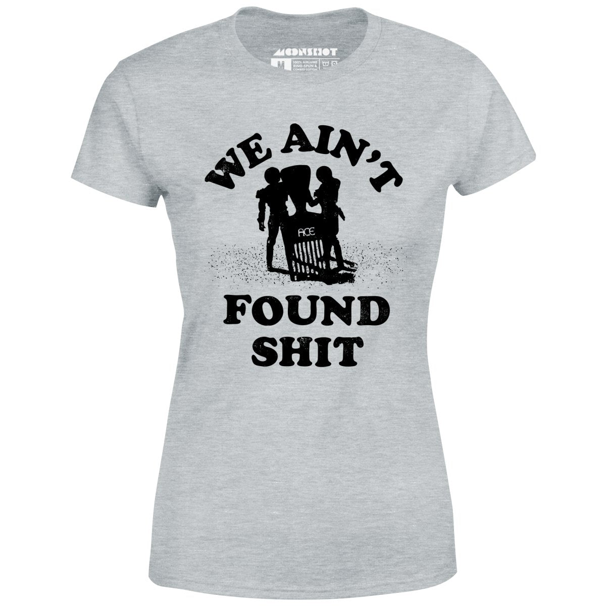 We Ain't Found Shit - Women's T-Shirt