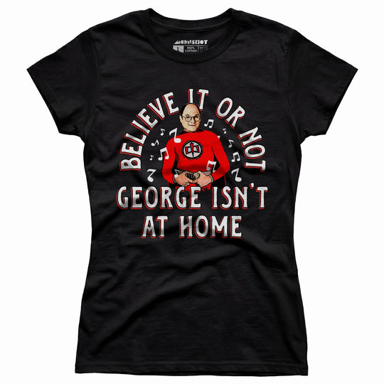Believe It Or Not George Isn't at Home - Women's T-Shirt