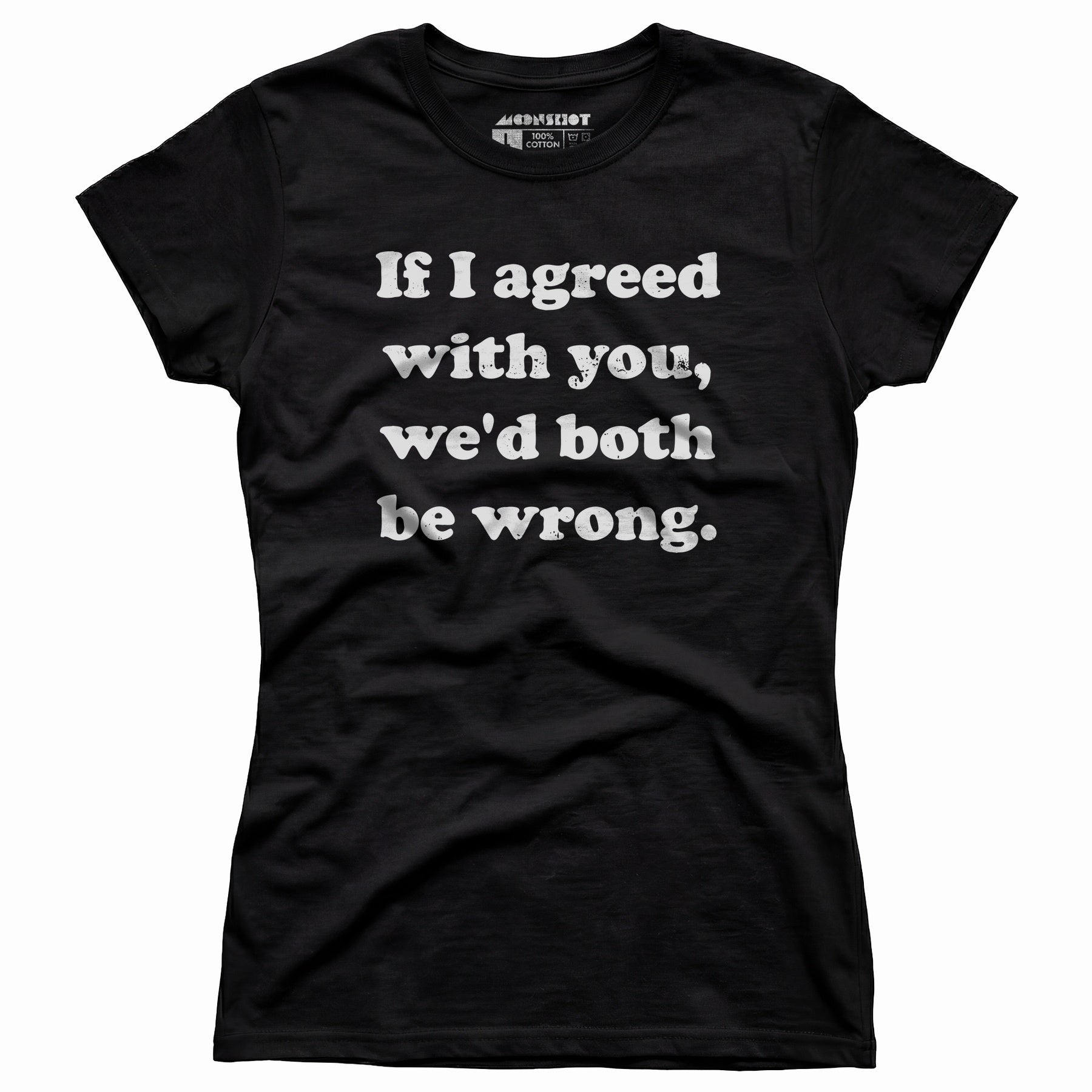 If I Agreed With You, We'd Both Be Wrong - Women's T-Shirt