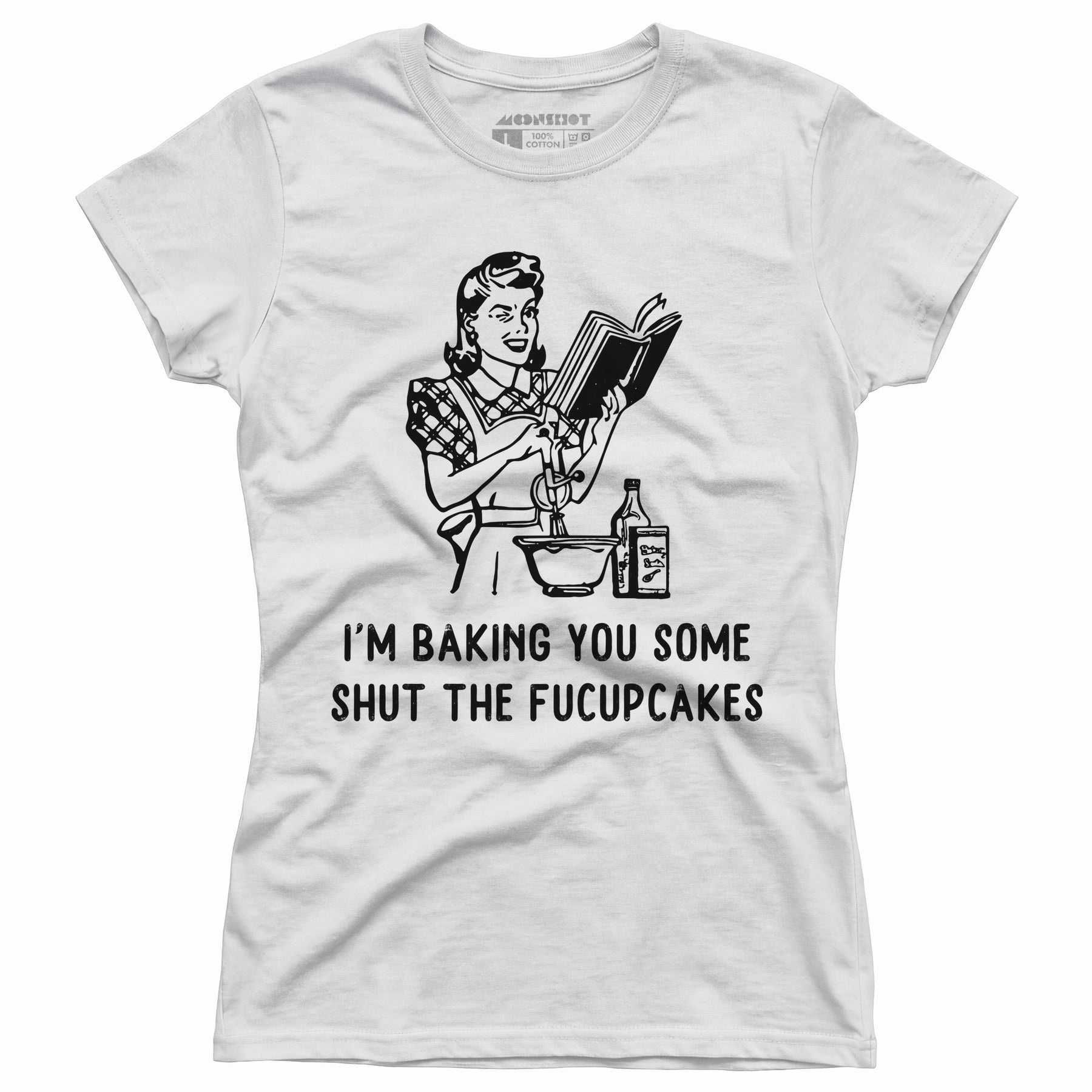 I'm Baking You Some Shut The Fucupcakes - Women's T-Shirt