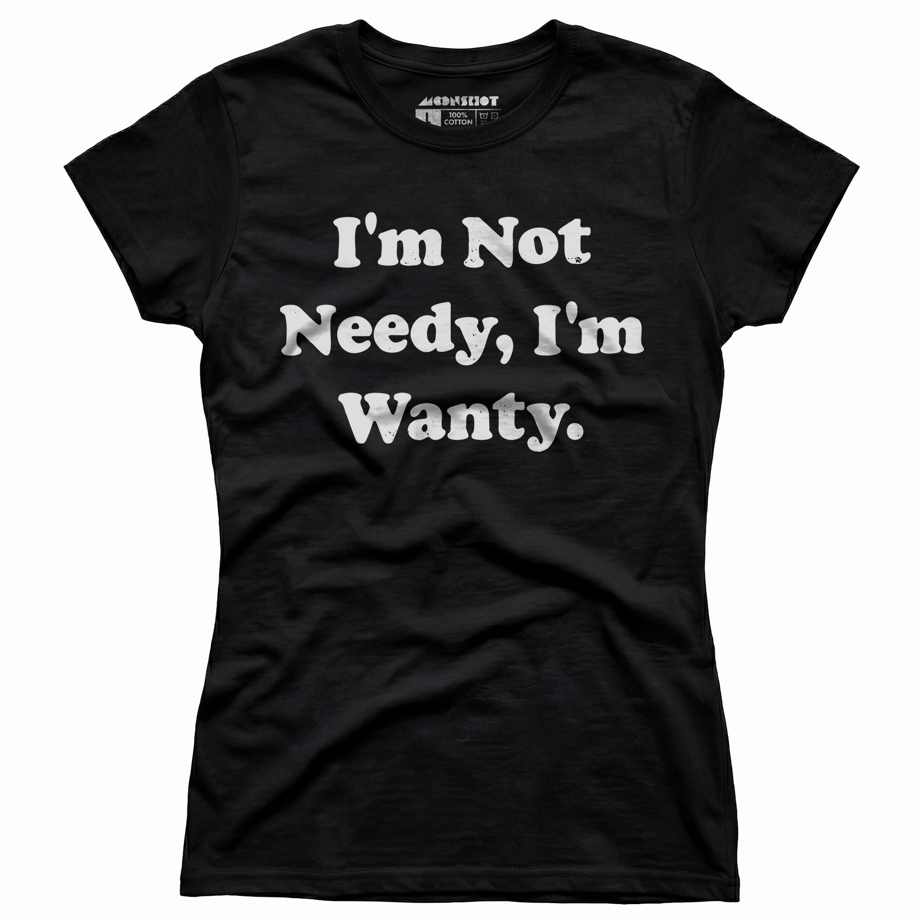 I'm Not Needy I'm Wanty - Women's T-Shirt