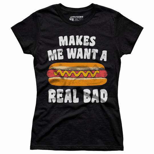 Makes Me Want a Hot Dog Real Bad - Women's T-Shirt