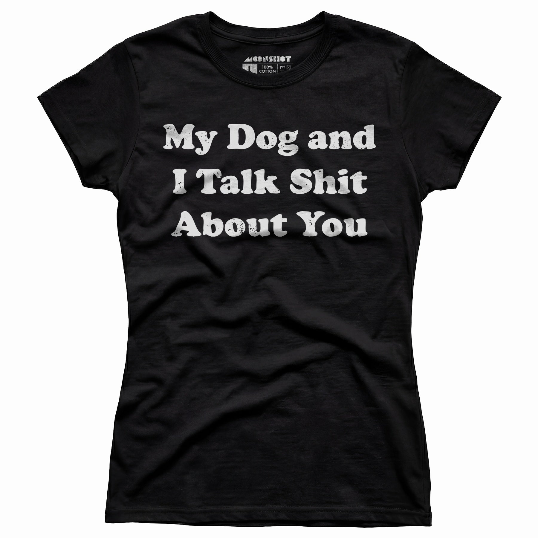My Dog and I Talk Shit About You - Women's T-Shirt