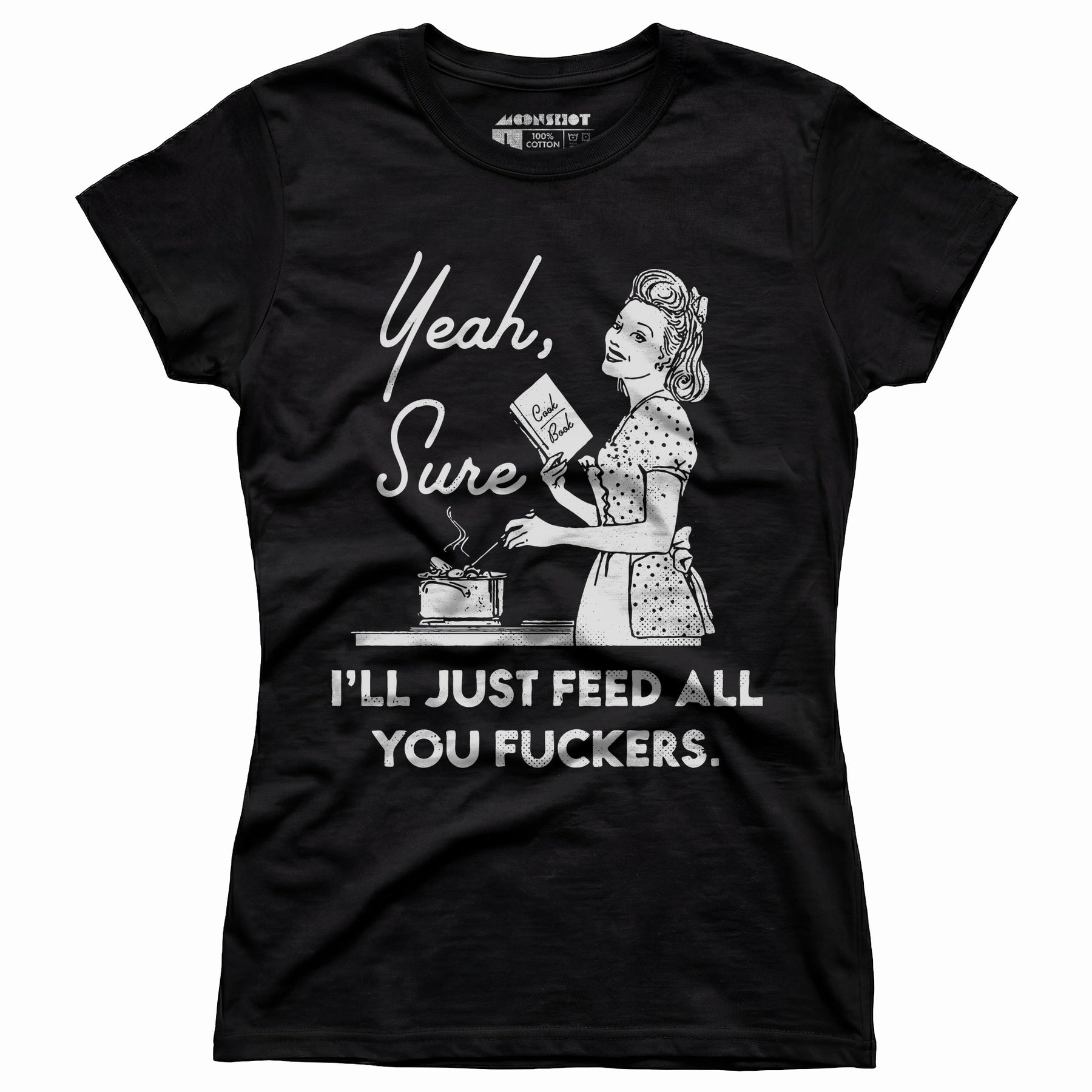 Yeah, Sure I'll Just Feed All You Fuckers - Women's T-Shirt