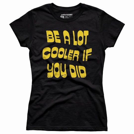 Be a Lot Cooler if You Did - Women's T-Shirt