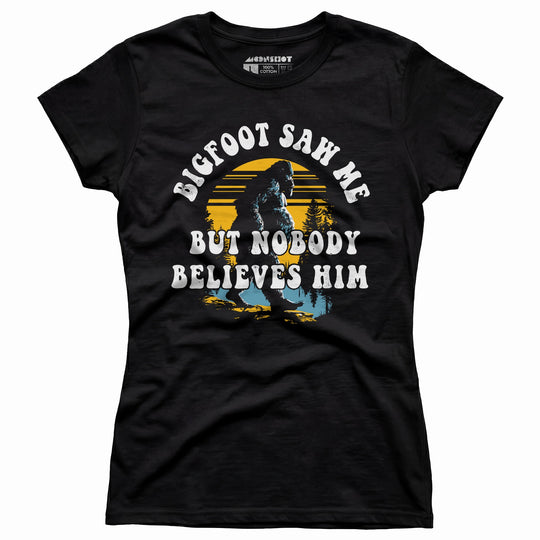 Bigfoot Saw Me But Nobody Believes Him - Women's T-Shirt