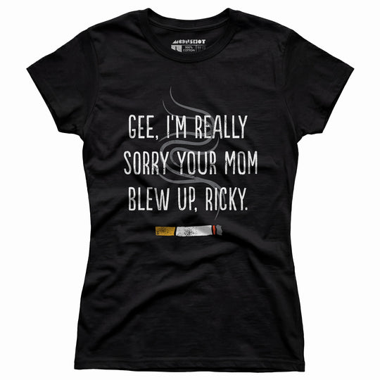 Gee, I'm Really Sorry Your Mom Blew Up, Ricky - Women's T-Shirt