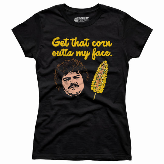 Get That Corn Outta My Face - Women's T-Shirt