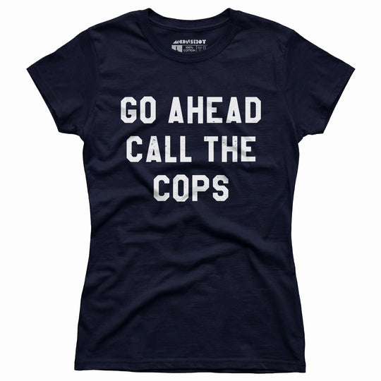 Go Ahead Call The Cops - Women's T-Shirt