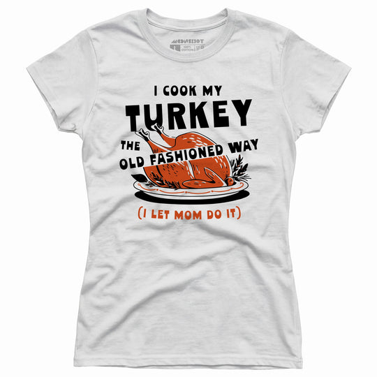 I Cook My Turkey the Old Fashioned Way - Women's T-Shirt