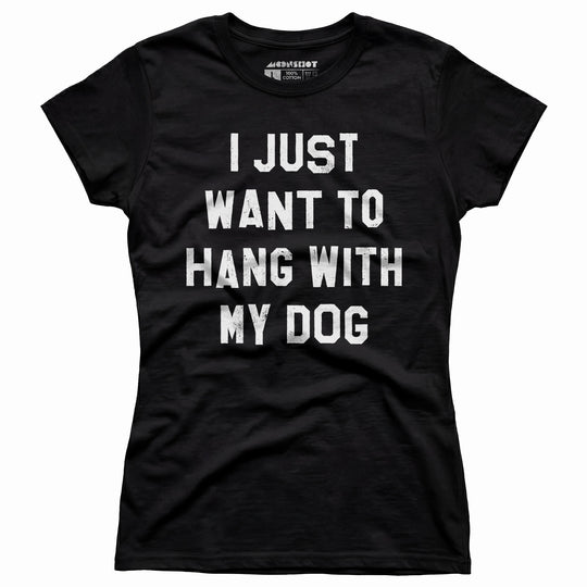 I Just Want to Hang With My Dog - Women's T-Shirt