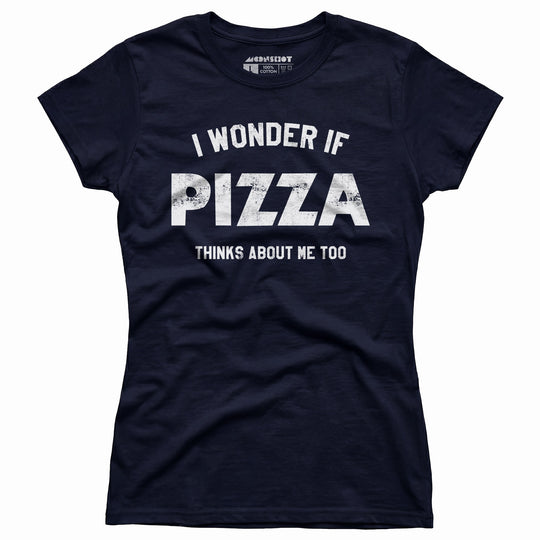 I Wonder if Pizza Thinks About Me Too - Women's T-Shirt